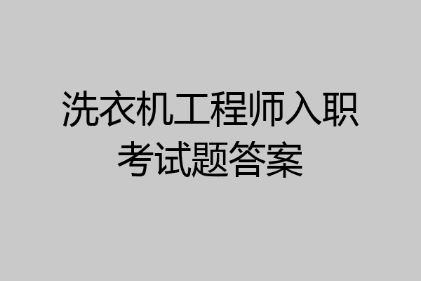 洗衣机工程师入职考试题答案