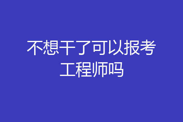 不想干了可以报考工程师吗