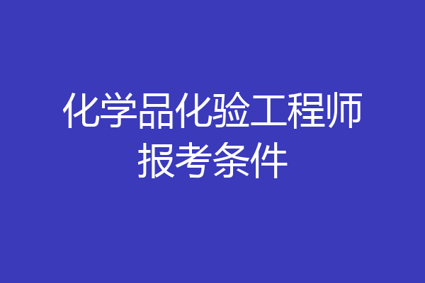 化学品化验工程师报考条件