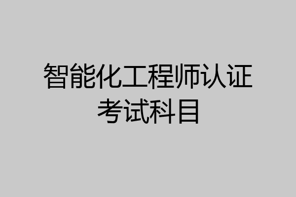 智能化工程师认证考试科目