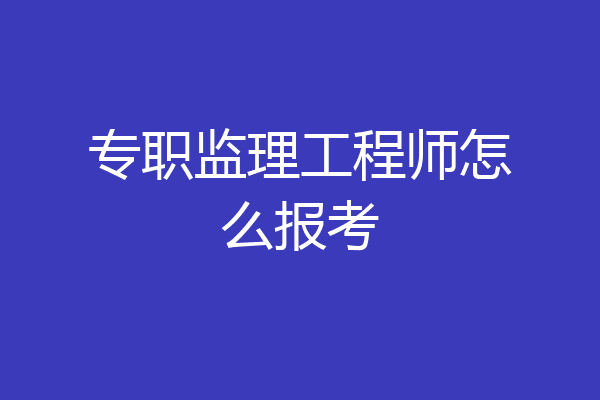 专职监理工程师怎么报考
