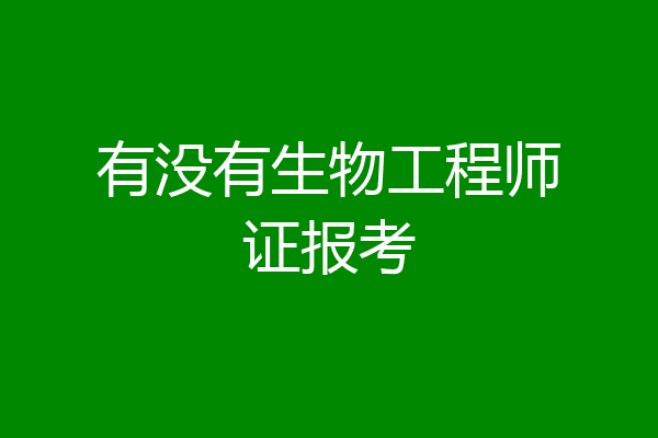 有没有生物工程师证报考