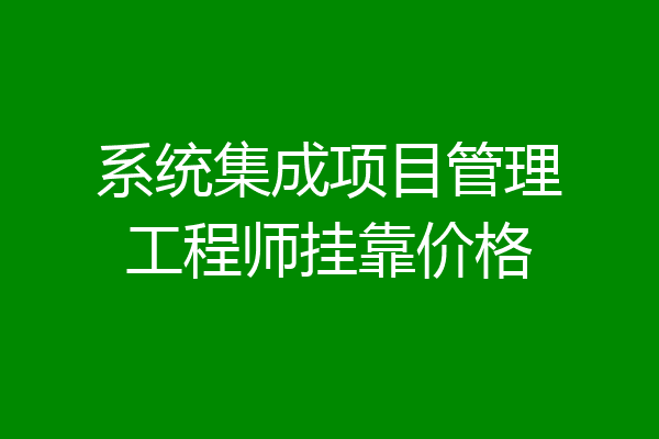 系统集成项目管理工程师挂靠价格