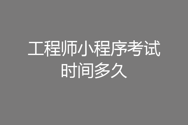 工程师小程序考试时间多久