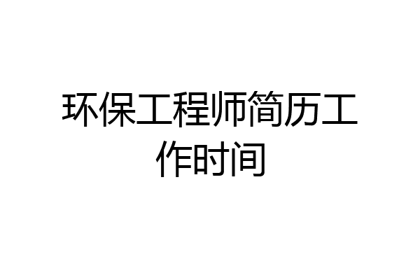环保工程师简历工作时间