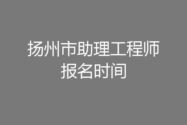 扬州市助理工程师报名时间