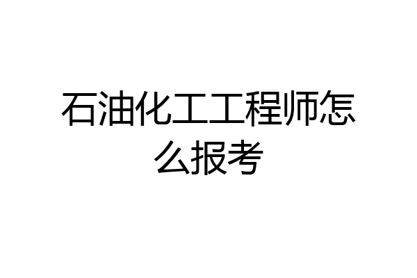 石油化工工程师怎么报考