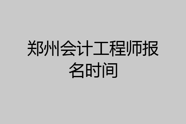 郑州会计工程师报名时间