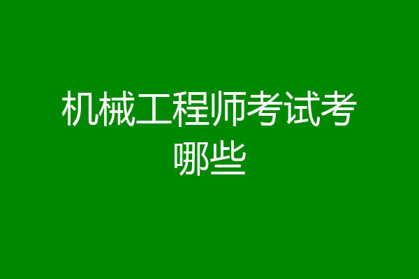 机械工程师考试考哪些