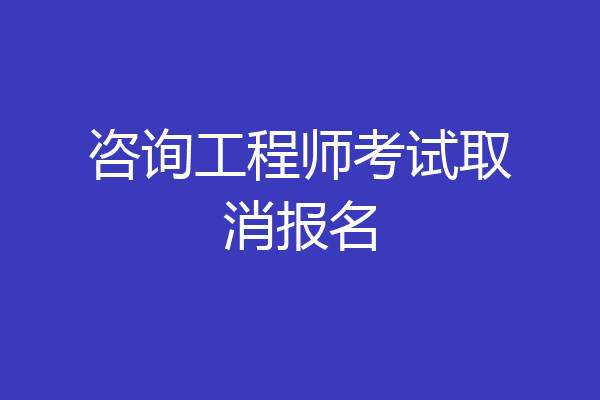 咨询工程师考试取消报名