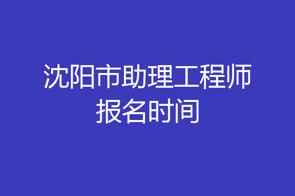 沈阳市助理工程师报名时间