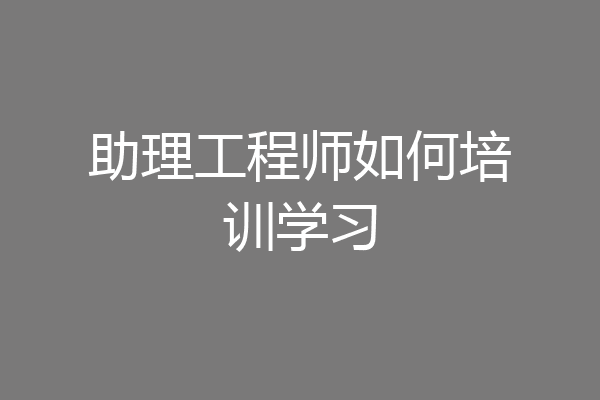 助理工程师如何培训学习