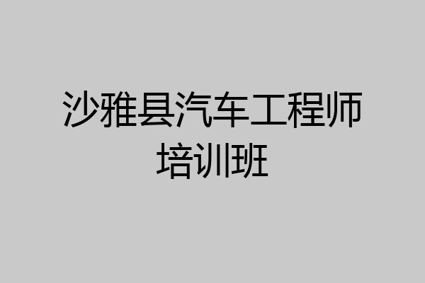 沙雅县汽车工程师培训班