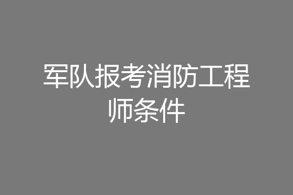 军队报考消防工程师条件