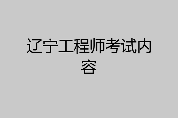 辽宁工程师考试内容