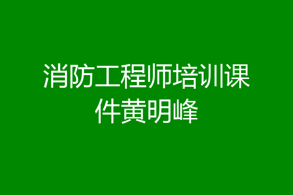 消防工程师培训课件黄明峰