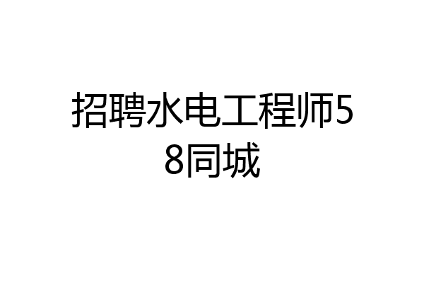 招聘水电工程师58同城