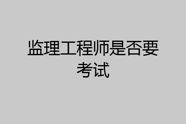 监理工程师是否要考试