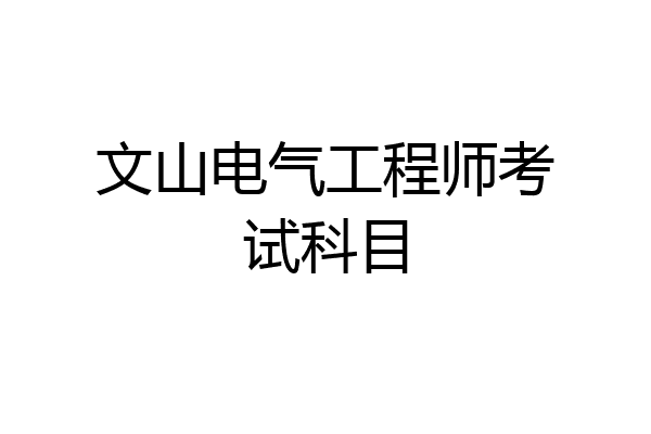 文山电气工程师考试科目