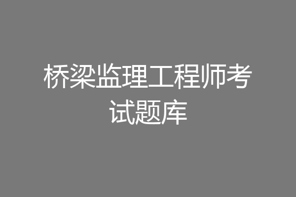 桥梁监理工程师考试题库