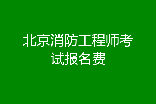 北京消防工程师考试报名费