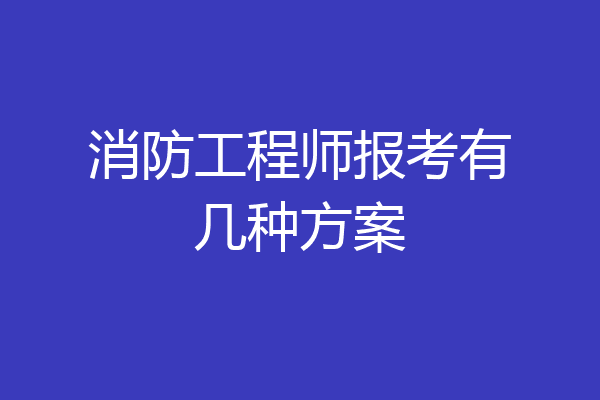 消防工程师报考有几种方案