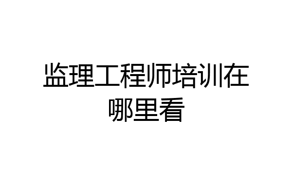 监理工程师培训在哪里看