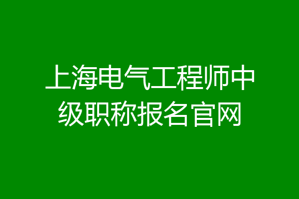 上海电气工程师中级职称报名官网