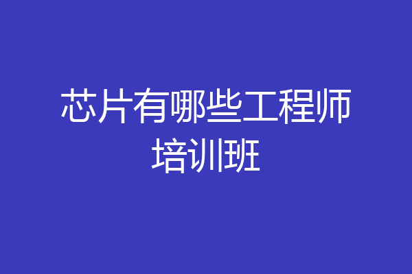 芯片有哪些工程师培训班