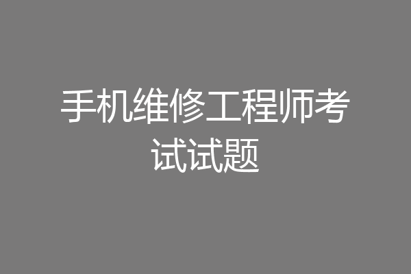 手机维修工程师考试试题