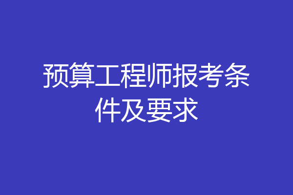 预算工程师报考条件及要求
