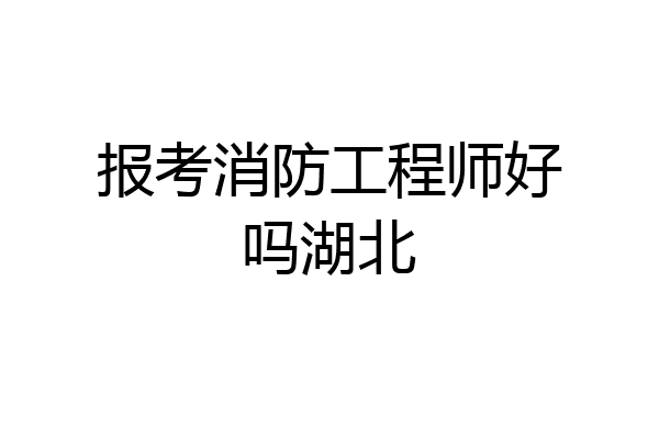 报考消防工程师好吗湖北