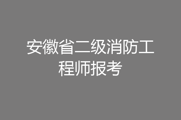 安徽省二级消防工程师报考