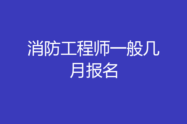 消防工程师一般几月报名