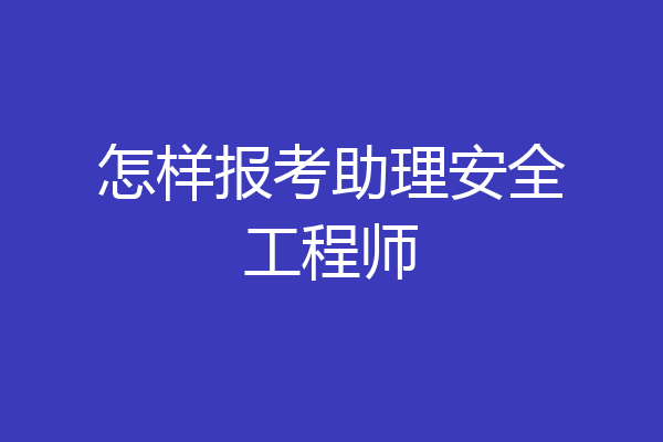 怎样报考助理安全工程师