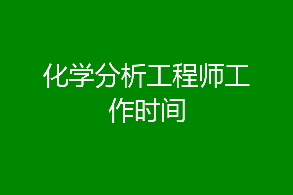 化学分析工程师工作时间