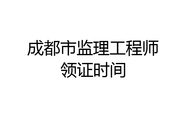 成都市监理工程师领证时间