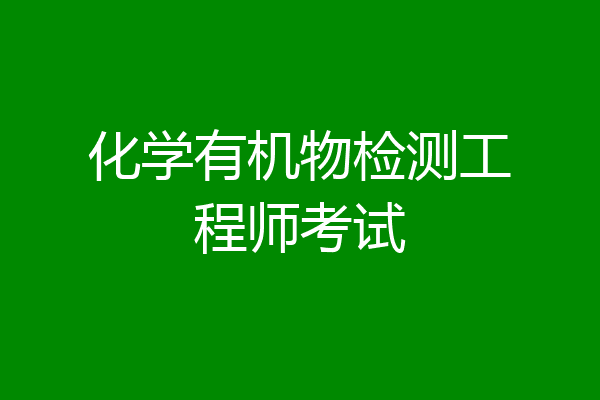 化学有机物检测工程师考试
