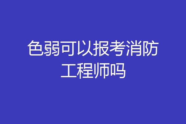 色弱可以报考消防工程师吗