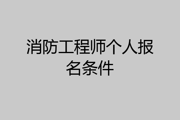 消防工程师个人报名条件