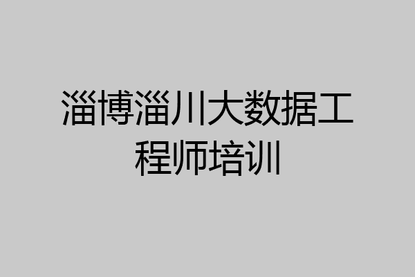 淄博淄川大数据工程师培训