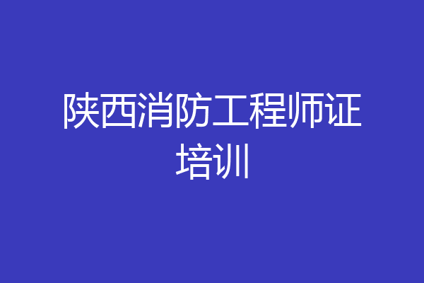 陕西消防工程师证培训