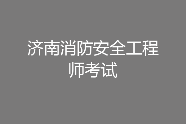 济南消防安全工程师考试