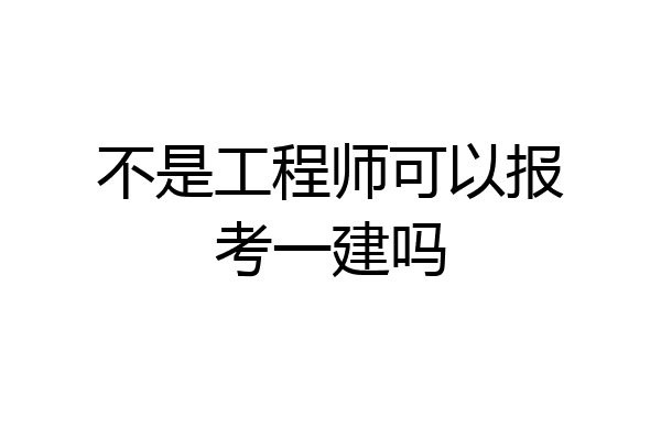 不是工程师可以报考一建吗