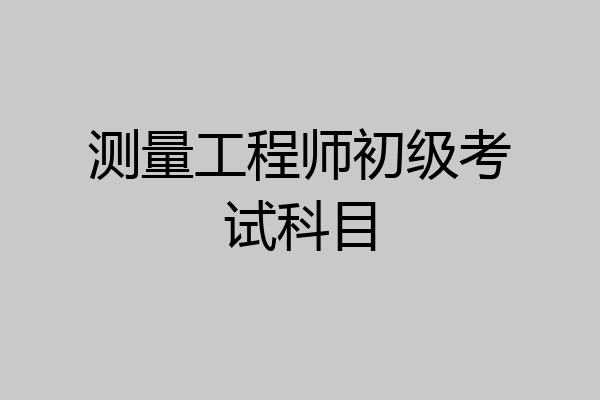 测量工程师初级考试科目