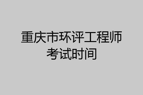 重庆市环评工程师考试时间
