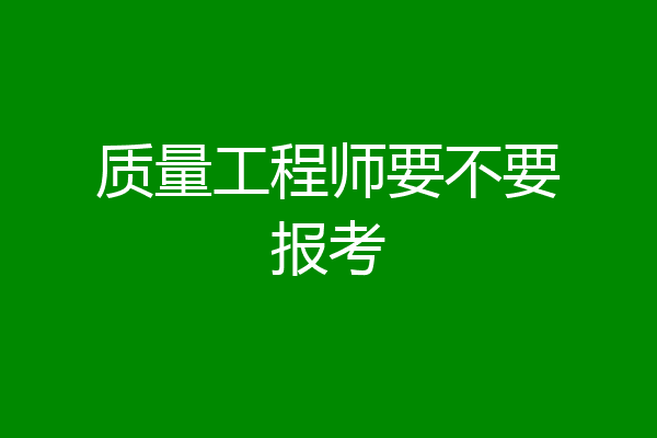 质量工程师要不要报考