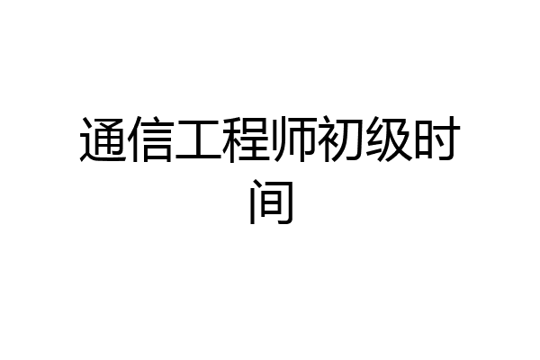 通信工程师初级时间