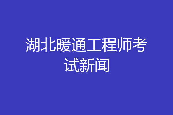 湖北暖通工程师考试新闻