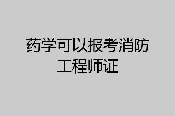 药学可以报考消防工程师证